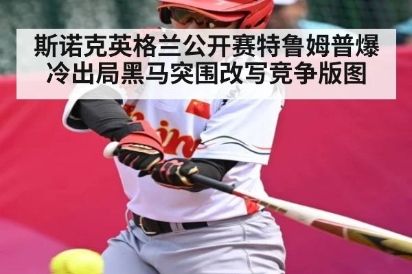 斯诺克英格兰公开赛特鲁姆普爆冷出局黑马突围改写竞争版图