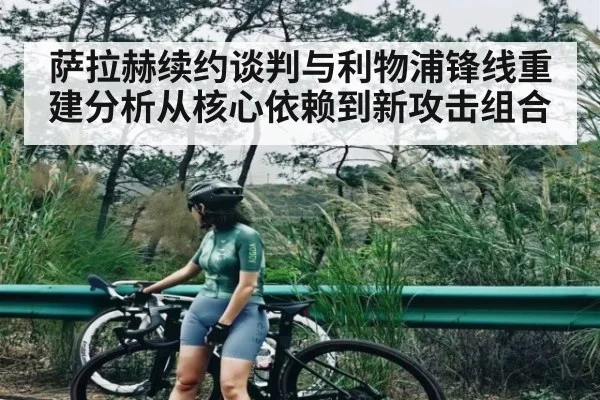 萨拉赫续约谈判与利物浦锋线重建分析从核心依赖到新攻击组合